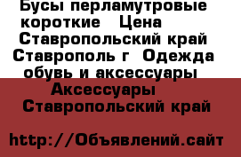 Бусы перламутровые, короткие › Цена ­ 130 - Ставропольский край, Ставрополь г. Одежда, обувь и аксессуары » Аксессуары   . Ставропольский край